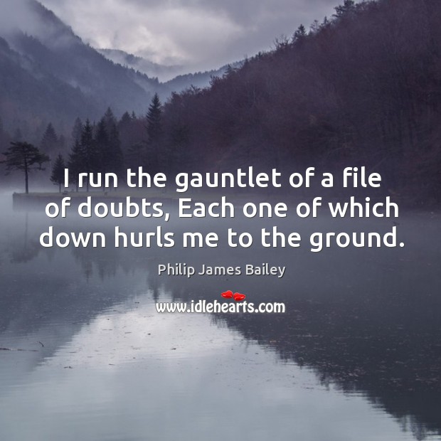 I run the gauntlet of a file of doubts, Each one of which down hurls me to the ground. Image
