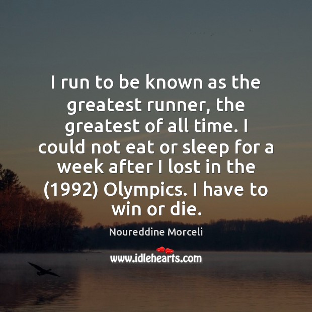 I run to be known as the greatest runner, the greatest of Noureddine Morceli Picture Quote
