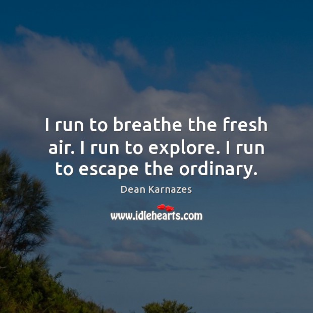 I run to breathe the fresh air. I run to explore. I run to escape the ordinary. Dean Karnazes Picture Quote