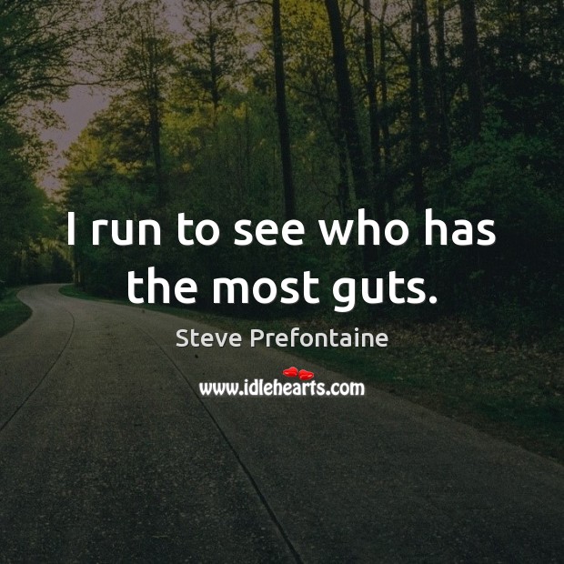 I run to see who has the most guts. Steve Prefontaine Picture Quote
