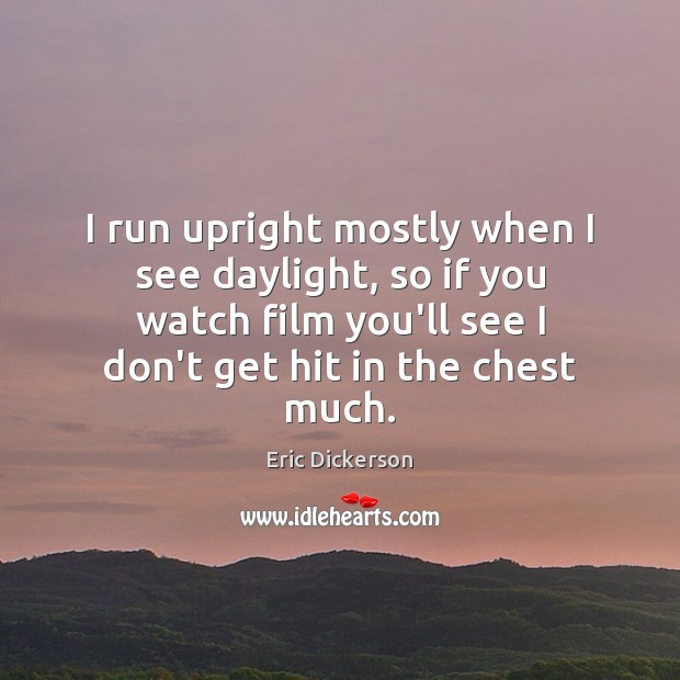 I run upright mostly when I see daylight, so if you watch Eric Dickerson Picture Quote