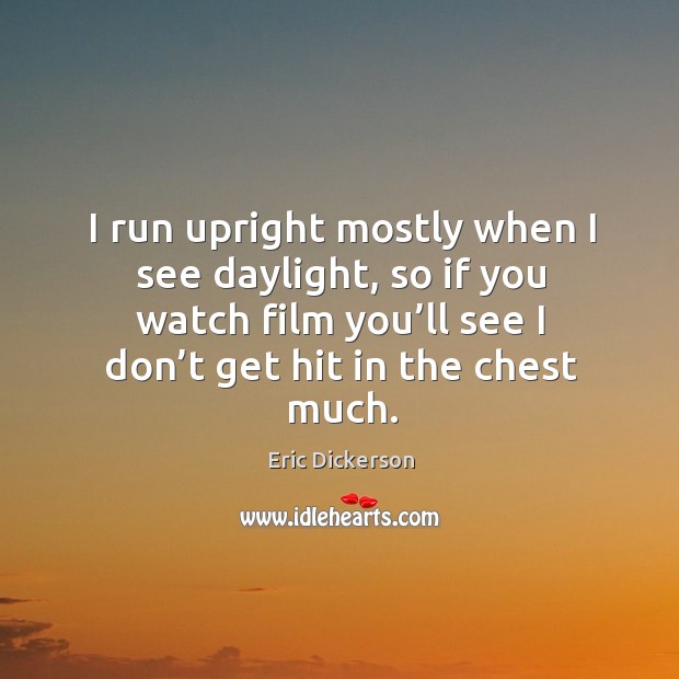 I run upright mostly when I see daylight, so if you watch film you’ll see I don’t get hit in the chest much. Eric Dickerson Picture Quote