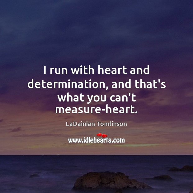 I run with heart and determination, and that’s what you can’t measure-heart. LaDainian Tomlinson Picture Quote