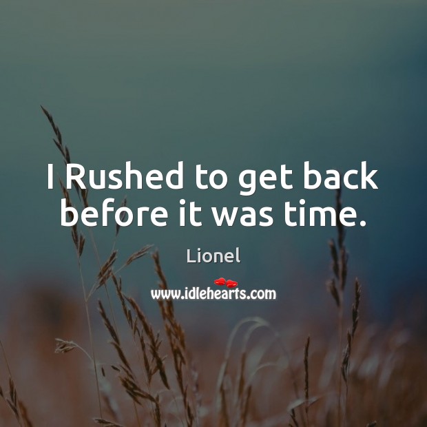 I Rushed to get back before it was time. Lionel Picture Quote