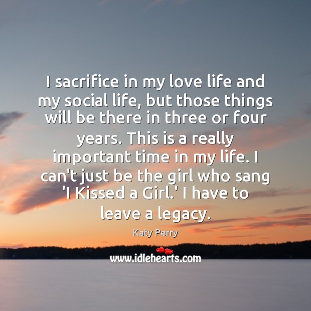 I sacrifice in my love life and my social life, but those Katy Perry Picture Quote