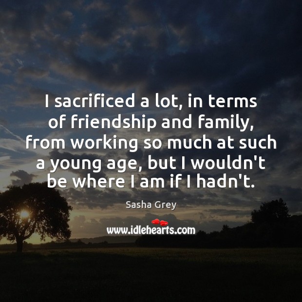 I sacrificed a lot, in terms of friendship and family, from working Sasha Grey Picture Quote
