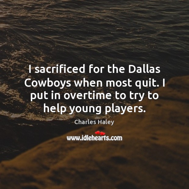 I sacrificed for the Dallas Cowboys when most quit. I put in Charles Haley Picture Quote