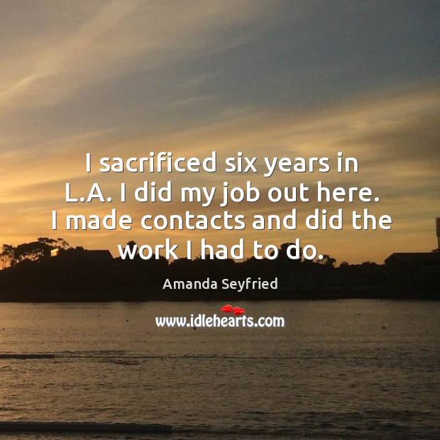I sacrificed six years in L.A. I did my job out Amanda Seyfried Picture Quote