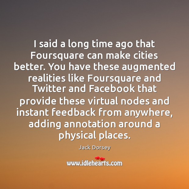 I said a long time ago that Foursquare can make cities better. Jack Dorsey Picture Quote