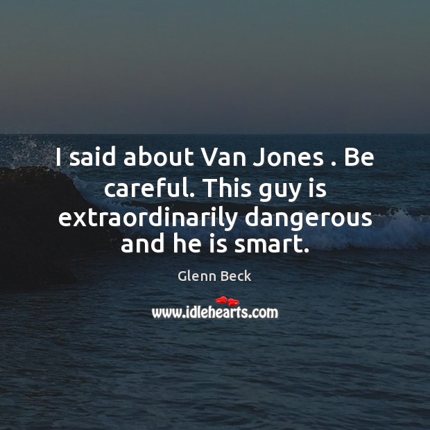 I said about Van Jones . Be careful. This guy is extraordinarily dangerous Glenn Beck Picture Quote