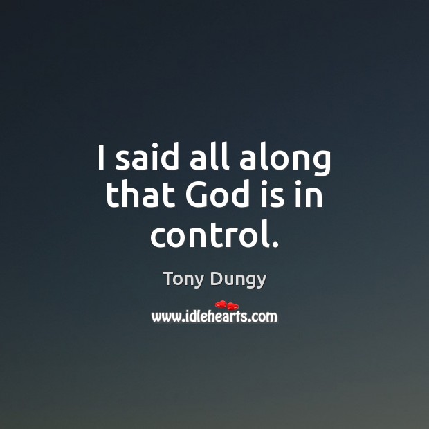I said all along that God is in control. Tony Dungy Picture Quote