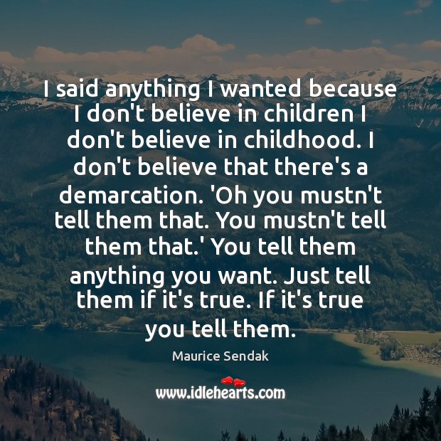 I said anything I wanted because I don’t believe in children I Maurice Sendak Picture Quote