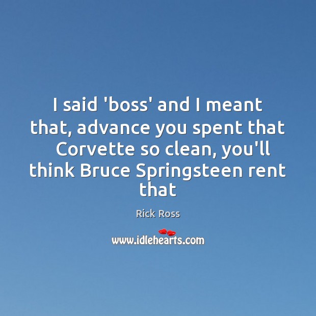I said ‘boss’ and I meant that, advance you spent that   Corvette Rick Ross Picture Quote
