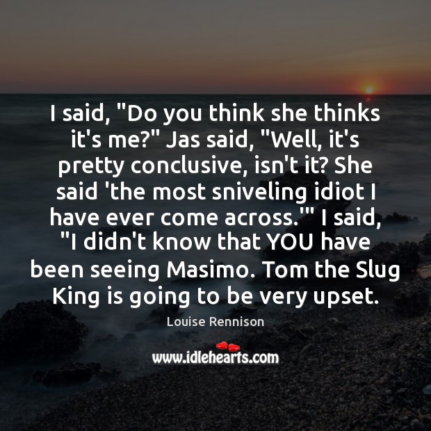 I said, “Do you think she thinks it’s me?” Jas said, “Well, Louise Rennison Picture Quote