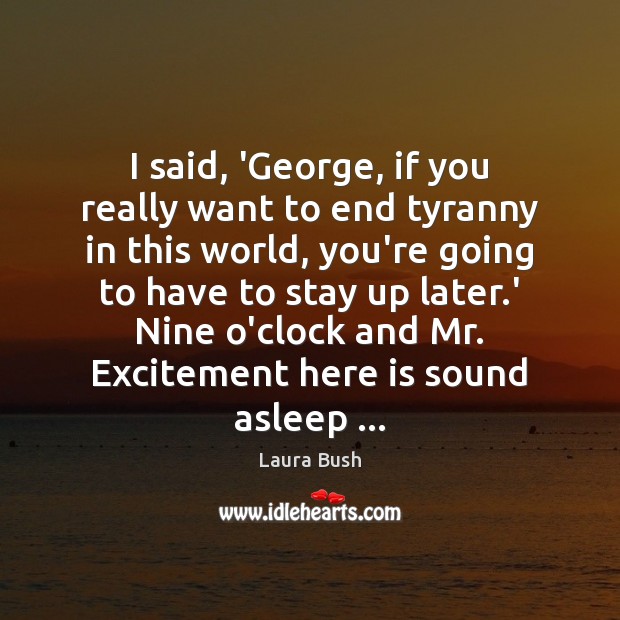 I said, ‘George, if you really want to end tyranny in this Laura Bush Picture Quote