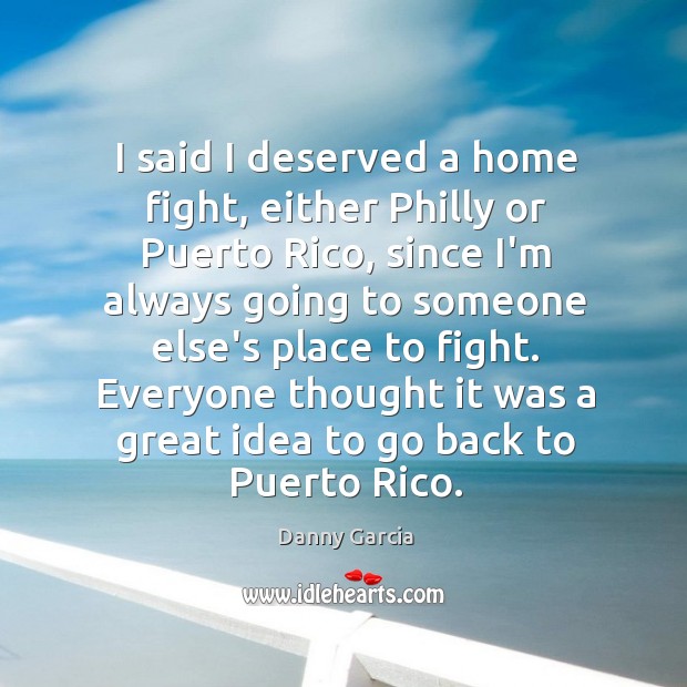 I said I deserved a home fight, either Philly or Puerto Rico, Danny Garcia Picture Quote