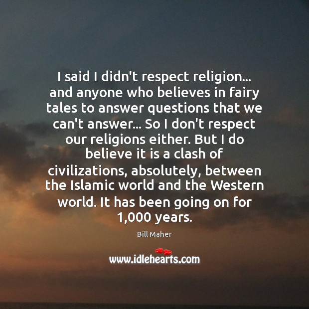 I said I didn’t respect religion… and anyone who believes in fairy Bill Maher Picture Quote