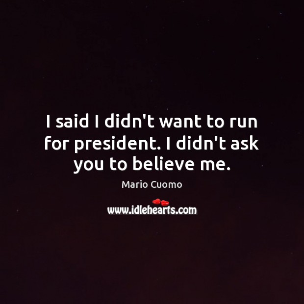 I said I didn’t want to run for president. I didn’t ask you to believe me. Mario Cuomo Picture Quote