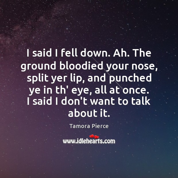 I said I fell down. Ah. The ground bloodied your nose, split Image
