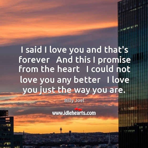 I said I love you and that’s forever   And this I promise Billy Joel Picture Quote