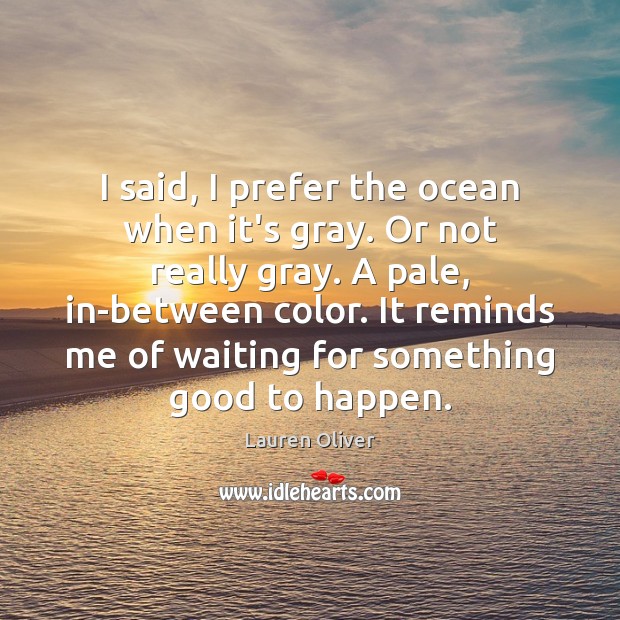 I said, I prefer the ocean when it’s gray. Or not really Lauren Oliver Picture Quote