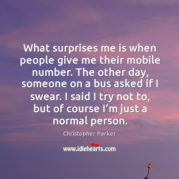 I said I try not to, but of course I’m just a normal person. Christopher Parker Picture Quote