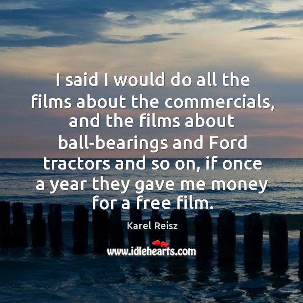 I said I would do all the films about the commercials, and the films Karel Reisz Picture Quote