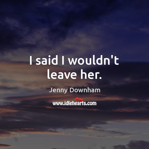 I said I wouldn’t leave her. Jenny Downham Picture Quote