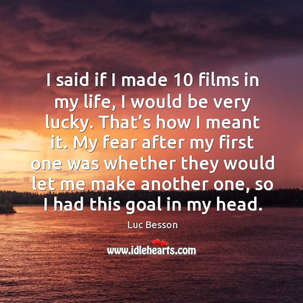 I said if I made 10 films in my life, I would be very lucky. That’s how I meant it. Luc Besson Picture Quote