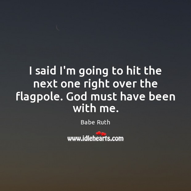 I said I’m going to hit the next one right over the flagpole. God must have been with me. Babe Ruth Picture Quote