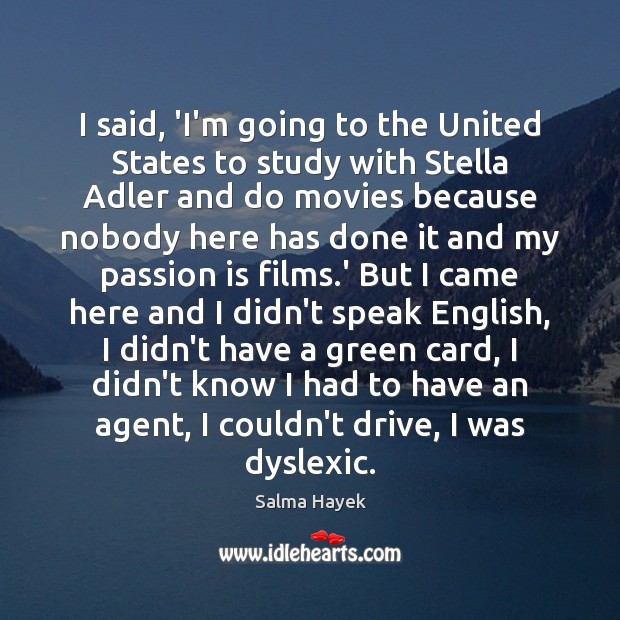I said, ‘I’m going to the United States to study with Stella Salma Hayek Picture Quote