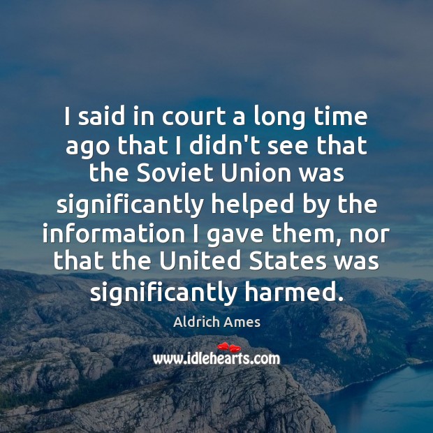 I said in court a long time ago that I didn’t see Aldrich Ames Picture Quote