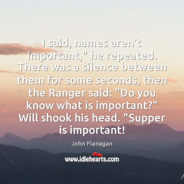 I said, names aren’t important,” he repeated. There was a silence between John Flanagan Picture Quote