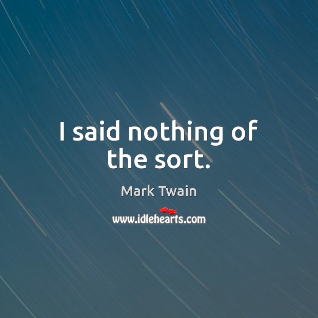 I said nothing of the sort. Mark Twain Picture Quote