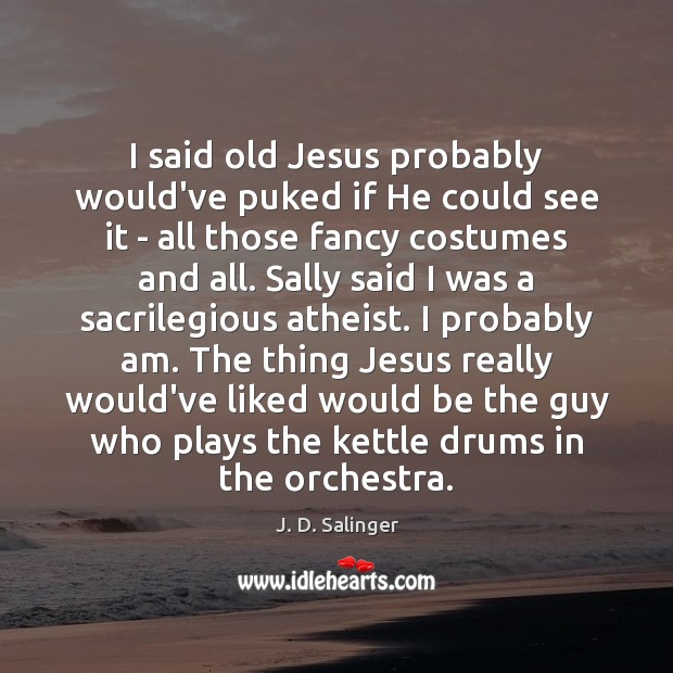 I said old Jesus probably would’ve puked if He could see it J. D. Salinger Picture Quote