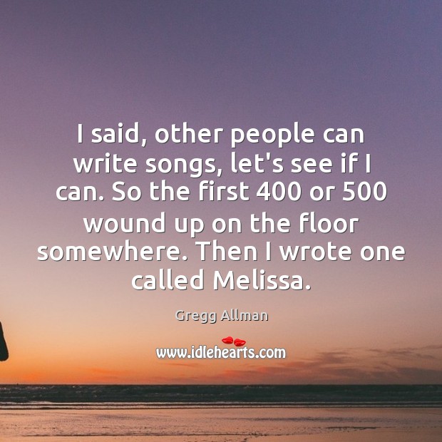 I said, other people can write songs, let’s see if I can. Gregg Allman Picture Quote