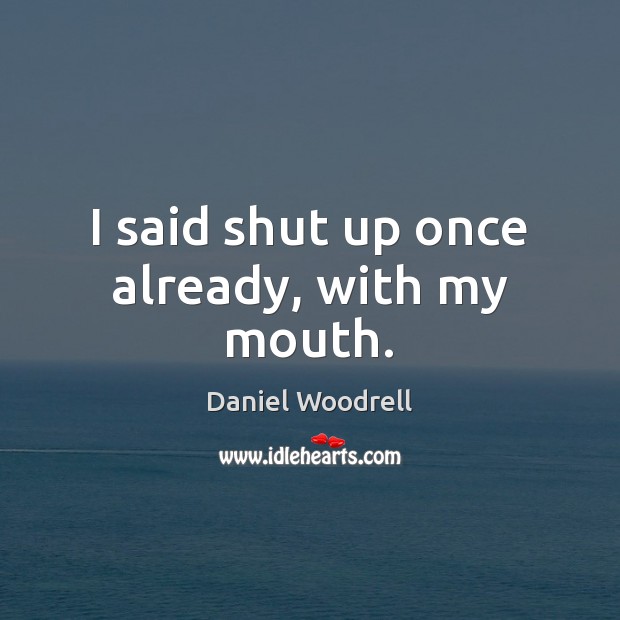 I said shut up once already, with my mouth. Daniel Woodrell Picture Quote