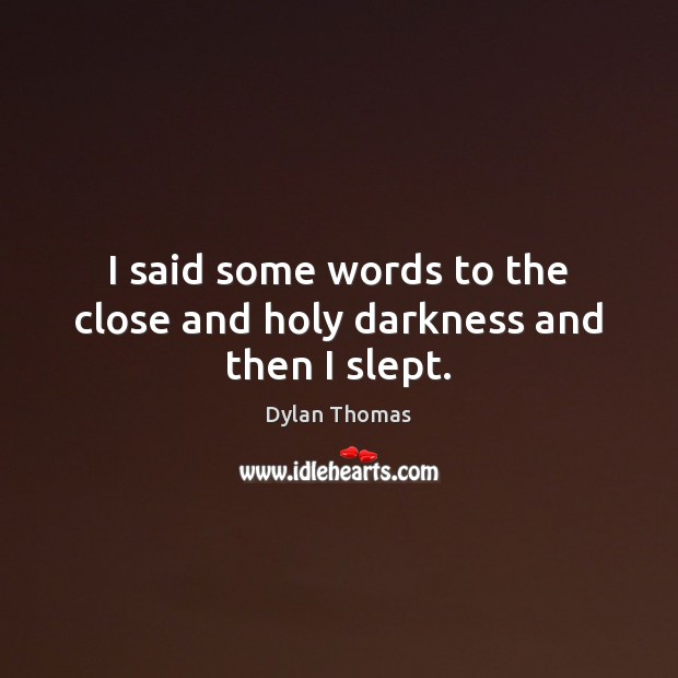 I said some words to the close and holy darkness and then I slept. Dylan Thomas Picture Quote