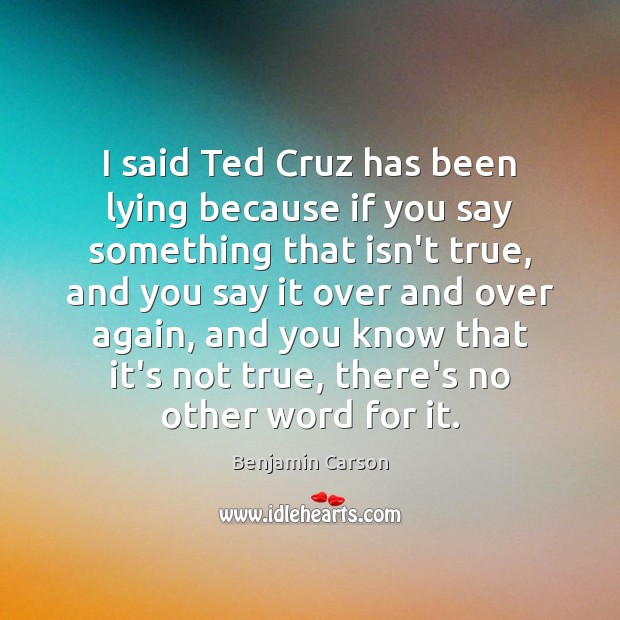 I said Ted Cruz has been lying because if you say something Benjamin Carson Picture Quote