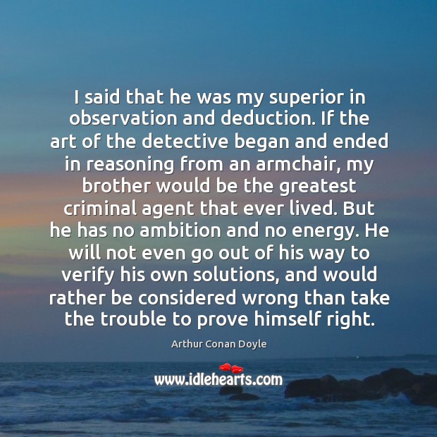 I said that he was my superior in observation and deduction. If Arthur Conan Doyle Picture Quote