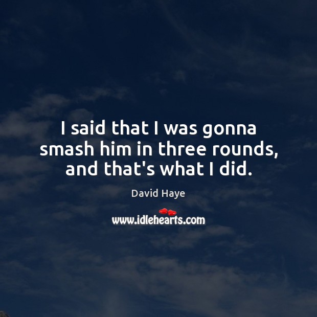 I said that I was gonna smash him in three rounds, and that’s what I did. David Haye Picture Quote