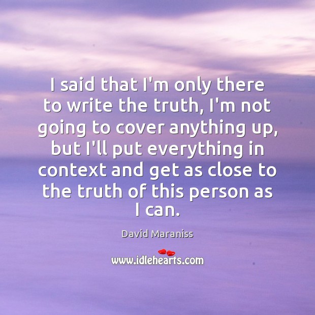 I said that I’m only there to write the truth, I’m not David Maraniss Picture Quote