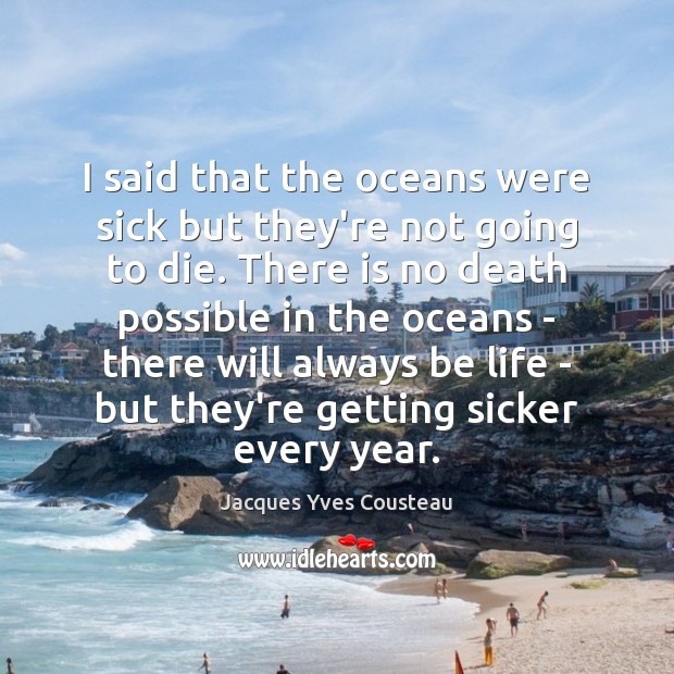 I said that the oceans were sick but they’re not going to Jacques Yves Cousteau Picture Quote