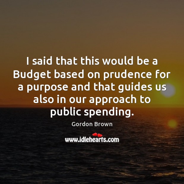 I said that this would be a Budget based on prudence for Gordon Brown Picture Quote