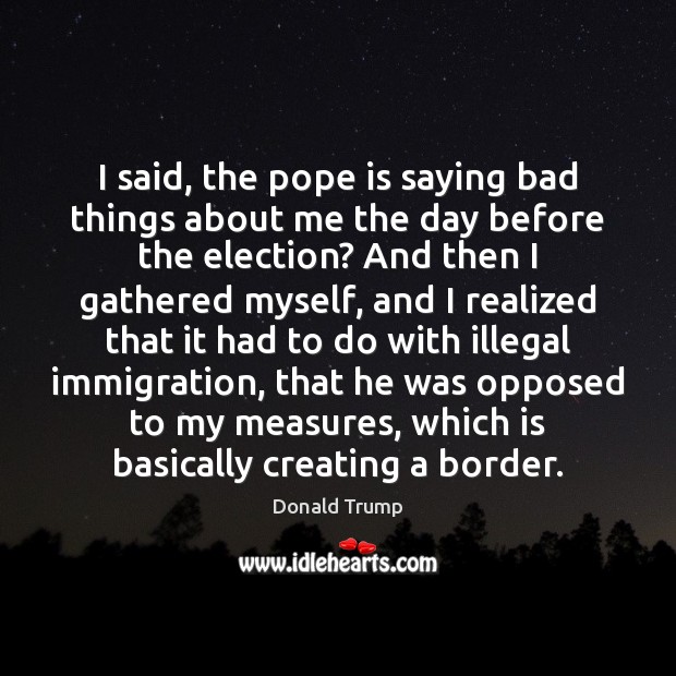 I said, the pope is saying bad things about me the day Image