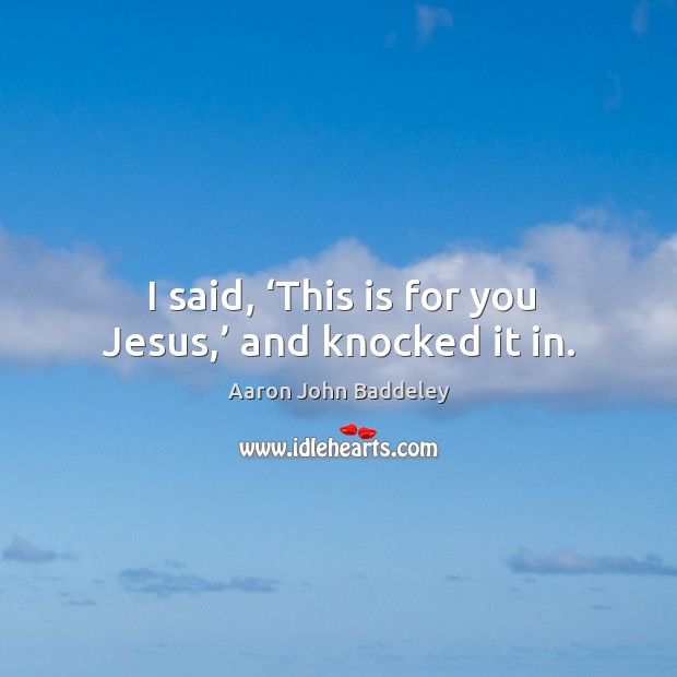 I said, ‘this is for you jesus,’ and knocked it in. Image
