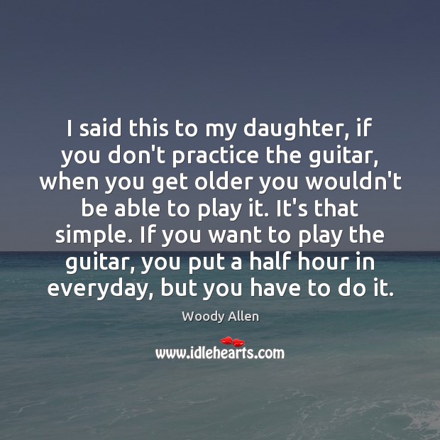 I said this to my daughter, if you don’t practice the guitar, Image
