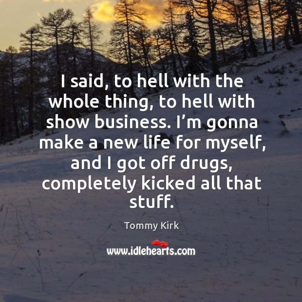 I said, to hell with the whole thing, to hell with show business. Tommy Kirk Picture Quote