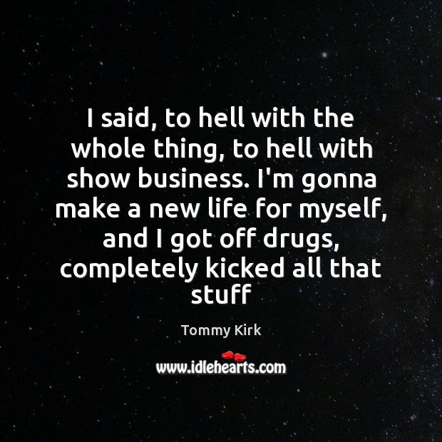 I said, to hell with the whole thing, to hell with show Tommy Kirk Picture Quote