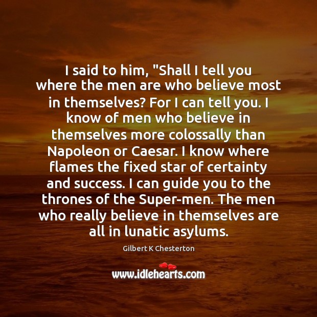 I said to him, “Shall I tell you where the men are Gilbert K Chesterton Picture Quote